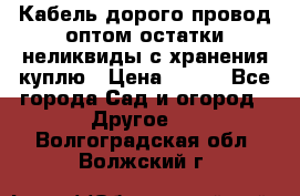 Кабель дорого провод оптом остатки неликвиды с хранения куплю › Цена ­ 100 - Все города Сад и огород » Другое   . Волгоградская обл.,Волжский г.